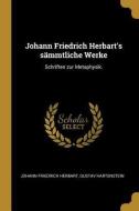 Johann Friedrich Herbart's Sämmtliche Werke: Schriften Zur Metaphysik. di Johann Friedrich Herbart, Gustav Hartenstein edito da WENTWORTH PR