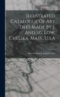 Illustrated Catalogue Of Art Tiles Made By J. And J.g. Low, Chelsea, Mass., U.s.a edito da LEGARE STREET PR
