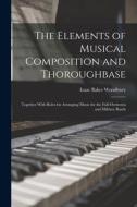 The Elements of Musical Composition and Thoroughbase: Together With Rules for Arranging Music for the Full Orchestra and Military Bands di Isaac Baker Woodbury edito da LEGARE STREET PR