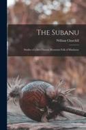 The Subanu; Studies of a Sub-Visayan Mountain Folk of Mindanao di William Churchill edito da LEGARE STREET PR