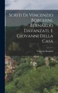 Scriti di Vincenzio Borghini, Bernardo Davanzati, e Giovanni Della Casa di Vincenzo Borghini edito da LEGARE STREET PR