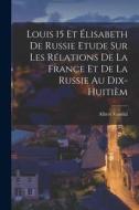 Louis 15 et Élisabeth de Russie Etude sur les Rélations de la France et de la Russie au Dix-huitièm di Albert Vandal edito da LEGARE STREET PR