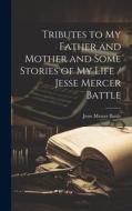 Tributes to my Father and Mother and Some Stories of my Life / Jesse Mercer Battle di Jesse Mercer Battle edito da LEGARE STREET PR