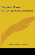 Wayside Music: Lyrics, Songs and Sonnets (1893) di Charles Henry Crandall edito da Kessinger Publishing