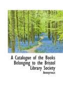 A Catalogue Of The Books Belonging To The Bristol Library Society di Anonymous edito da Bibliolife