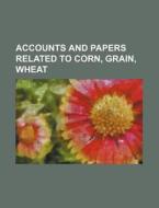 Accounts and Papers Related to Corn, Grain, Wheat di Books Group edito da Rarebooksclub.com