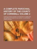 A   Complete Parochial History of the County of Cornwall Volume 2; Compiled from the Best Authorities & Corrected and Improved from Actual Survey; Ill di Joseph Polsue edito da Rarebooksclub.com
