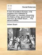 A View Of Society In Europe, In Its Progress From Rudeness To Refinement: Or, Inquiries Concerning The History Of Law, Government, And Manners. By Gil di Gilbert Stuart edito da Gale Ecco, Print Editions