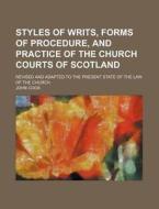 Styles of Writs, Forms of Procedure, and Practice of the Church Courts of Scotland; Revised and Adapted to the Present State of the Law of the Church di John Cook edito da Rarebooksclub.com