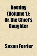 Destiny Volume 1 ; Or, The Chief's Daug di Susan Ferrier edito da General Books