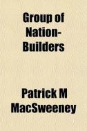 Group Of Nation-builders di Patrick M. Macsweeney edito da General Books Llc