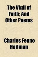 The Vigil Of Faith; And Other Poems di Charles Fenno Hoffman edito da General Books Llc