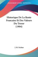 Historique de La Rente Francaise Et Des Valeurs Du Tresor (1904) di J. M. Fachan edito da Kessinger Publishing