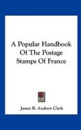 A Popular Handbook of the Postage Stamps of France di James R. Andrew Clark edito da Kessinger Publishing