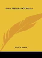 Some Mistakes of Moses di Robert Green Ingersoll edito da Kessinger Publishing
