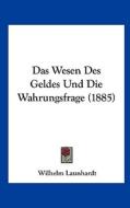 Das Wesen Des Geldes Und Die Wahrungsfrage (1885) di Wilhelm Launhardt edito da Kessinger Publishing
