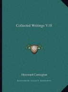 Collected Writings V10 di Hereward Carrington edito da Kessinger Publishing