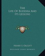 The Life of Buddha and Its Lessons di Henry Steel Olcott edito da Kessinger Publishing