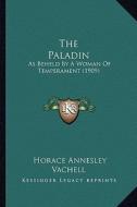 The Paladin: As Beheld by a Woman of Temperament (1909) di Horace Annesley Vachell edito da Kessinger Publishing