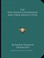 The Two Hague Conferences and Their Results (1914) di Benjamin Franklin Trueblood edito da Kessinger Publishing