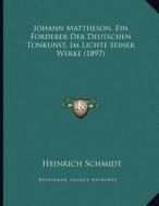 Johann Mattheson, Ein Forderer Der Deutschen Tonkunst, Im Lichte Seiner Werke (1897) di Heinrich Schmidt edito da Kessinger Publishing