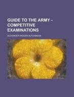 Guide to the Army - Competitive Examinations di Alexander Hadden Hutchinson edito da Rarebooksclub.com