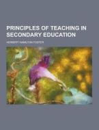 Principles Of Teaching In Secondary Education di Herbert Hamilton Foster edito da Theclassics.us