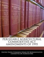 Perishable Agricultural Commodities Act Amendments Of 1995 edito da Bibliogov