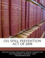 Oil Spill Prevention Act Of 2008 edito da Bibliogov