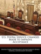 U.s. Postal Service: Changes Made To Improve Acceptance edito da Bibliogov