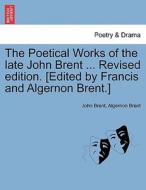 The Poetical Works of the late John Brent ... Revised edition. [Edited by Francis and Algernon Brent.]Vol. I. di John Brent, Algernon Brent edito da British Library, Historical Print Editions