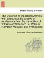 The Victories of the British Armies, with anecdotes illustrative of modern warfare. By the author of "Stories of Waterlo di Anonymous, William Hamilton Maxwell edito da British Library, Historical Print Editions