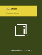 Wall Street: A Pictorial History di Leonard Louis Levinson edito da Literary Licensing, LLC