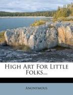 High Art For Little Folks... di Anonymous edito da Nabu Press