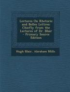 Lectures on Rhetoric and Belles Lettres: Chiefly from the Lectures of Dr. Blair di Hugh Blair, Abraham Mills edito da Nabu Press