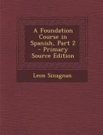 A Foundation Course in Spanish, Part 2 di Leon Sinagnan edito da Nabu Press