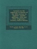 Lectures on the Industrial Revolution of the 18th Century in England: Popular Addresses, Notes and Other Fragments di Arnold Toynbee, Benjamin Jowett edito da Nabu Press
