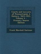 Courts and Lawyers of Pennsylvania: A History, 1623-1923, Volume 4 - Primary Source Edition di Frank Marshall Eastman edito da Nabu Press