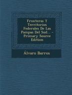 Fronteras y Territorios Federales de Las Pampas del Sud... - Primary Source Edition di Alvaro Barros edito da Nabu Press