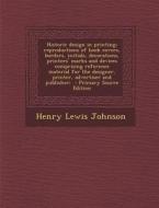 Historic Design in Printing; Reproductions of Book Covers, Borders, Initials, Decorations, Printers' Marks and Devices Comprising Reference Material f di Henry Lewis Johnson edito da Nabu Press