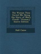 The Woman Thou Gavest Me: Being the Story of Mary O'Neill - Primary Source Edition di Hall Caine edito da Nabu Press