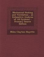 Mechanical Heating and Ventilation, an Exhaustive Analysis of All Systems di Miles Clayton Huyette edito da Nabu Press