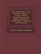 The Foundation of the Ottoman Empire; A History of the Osmanlis Up to the Death of Bayezid I (1300-1403) di Herbert Adams Gibbons edito da Nabu Press