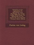 Chemistry in Its Applications to Agriculture and Physiology: By Justus Liebig. Edited from the Manuscript of the Author by Lyon Playfair di Justus Von Liebig edito da Nabu Press