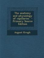 The Anatomy and Physiology of Capillaries di August Krogh edito da Nabu Press