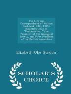 The Life And Correspondence Of William Buckland, D.dl., F.r.s. di Elizabeth Oke Gordon edito da Scholar's Choice