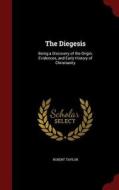 The Diegesis; Being A Discovery Of The Origin, Evidences, And Early History Of Christianity di Robert Taylor edito da Andesite Press