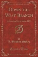 Down The West Branch di J Bispham Stokes edito da Forgotten Books