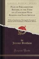 Plan Of Parliamentary Reform, In The Form Of A Catechism With Reasons For Each Article di Jeremy Bentham edito da Forgotten Books