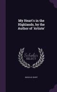 My Heart's In The Highlands, By The Author Of 'artiste' di Maria M Grant edito da Palala Press